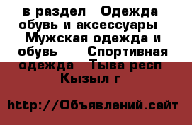  в раздел : Одежда, обувь и аксессуары » Мужская одежда и обувь »  » Спортивная одежда . Тыва респ.,Кызыл г.